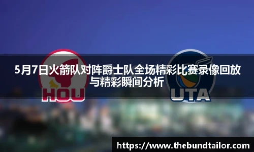 5月7日火箭队对阵爵士队全场精彩比赛录像回放与精彩瞬间分析