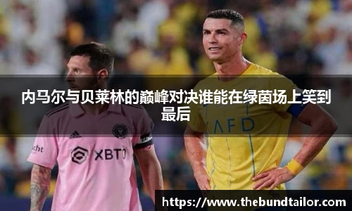 内马尔与贝莱林的巅峰对决谁能在绿茵场上笑到最后