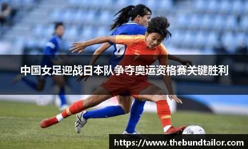中国女足迎战日本队争夺奥运资格赛关键胜利