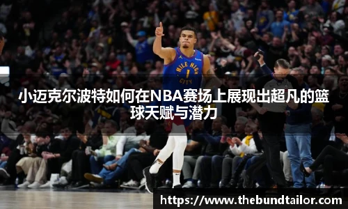 小迈克尔波特如何在NBA赛场上展现出超凡的篮球天赋与潜力