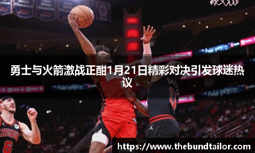 勇士与火箭激战正酣1月21日精彩对决引发球迷热议