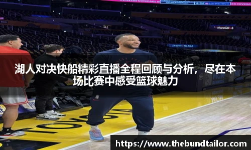 湖人对决快船精彩直播全程回顾与分析，尽在本场比赛中感受篮球魅力