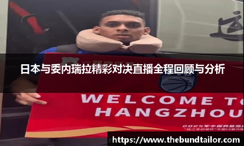 日本与委内瑞拉精彩对决直播全程回顾与分析