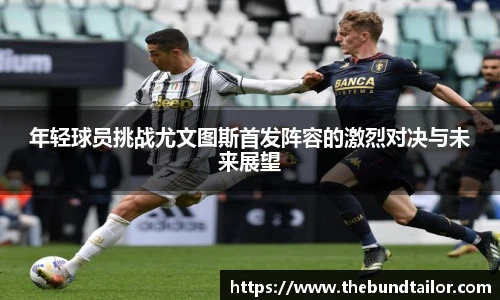 年轻球员挑战尤文图斯首发阵容的激烈对决与未来展望