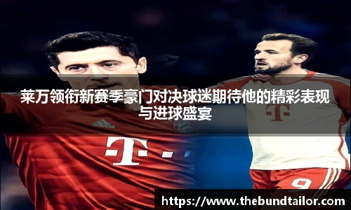 莱万领衔新赛季豪门对决球迷期待他的精彩表现与进球盛宴