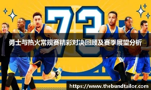 勇士与热火常规赛精彩对决回顾及赛季展望分析
