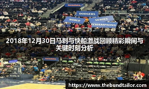 2018年12月30日马刺与快船激战回顾精彩瞬间与关键时刻分析