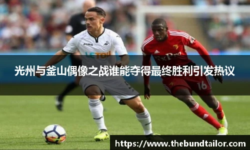 光州与釜山偶像之战谁能夺得最终胜利引发热议