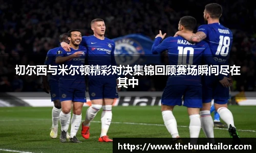 切尔西与米尔顿精彩对决集锦回顾赛场瞬间尽在其中