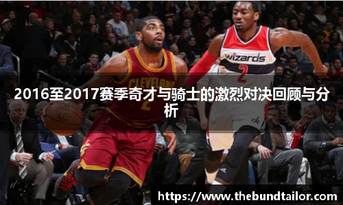 2016至2017赛季奇才与骑士的激烈对决回顾与分析
