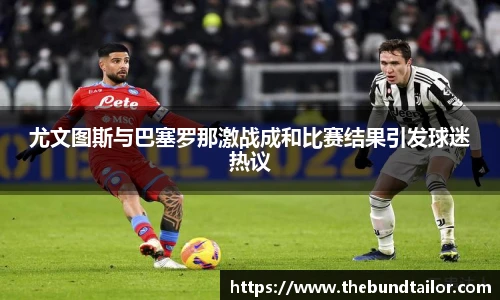 尤文图斯与巴塞罗那激战成和比赛结果引发球迷热议
